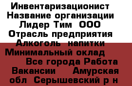 Инвентаризационист › Название организации ­ Лидер Тим, ООО › Отрасль предприятия ­ Алкоголь, напитки › Минимальный оклад ­ 35 000 - Все города Работа » Вакансии   . Амурская обл.,Серышевский р-н